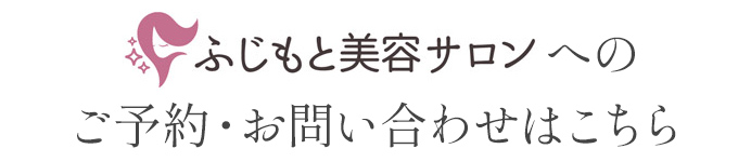 ふじもと美容サロンへのご予約・お問い合わせはこちら